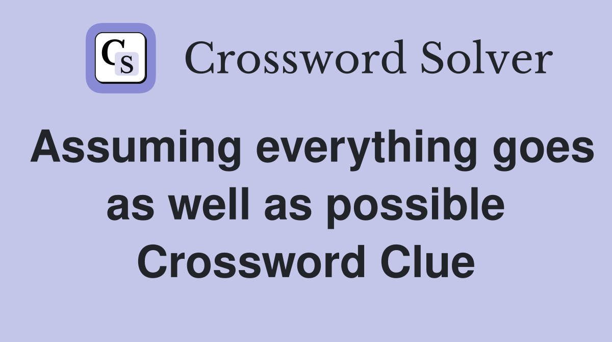 Assuming everything goes as well as possible Crossword Clue