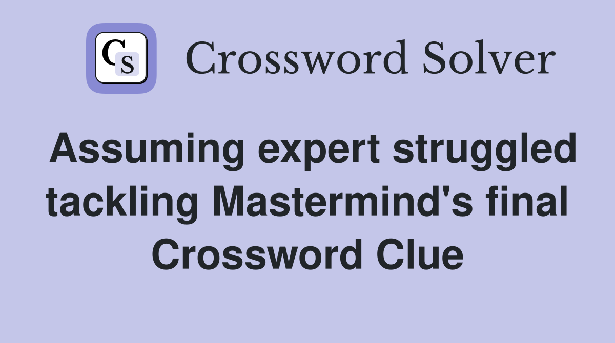 Assuming expert struggled tackling Mastermind's final Crossword Clue