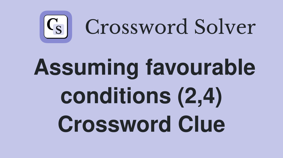 Assuming favourable conditions (2,4) Crossword Clue