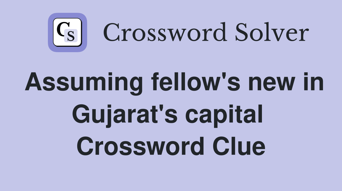 Assuming fellow's new in Gujarat's capital  Crossword Clue