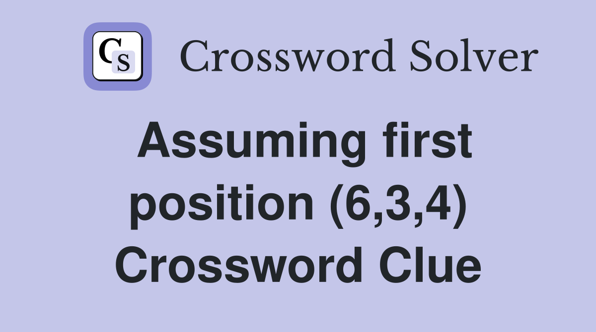 Assuming first position (6,3,4) Crossword Clue