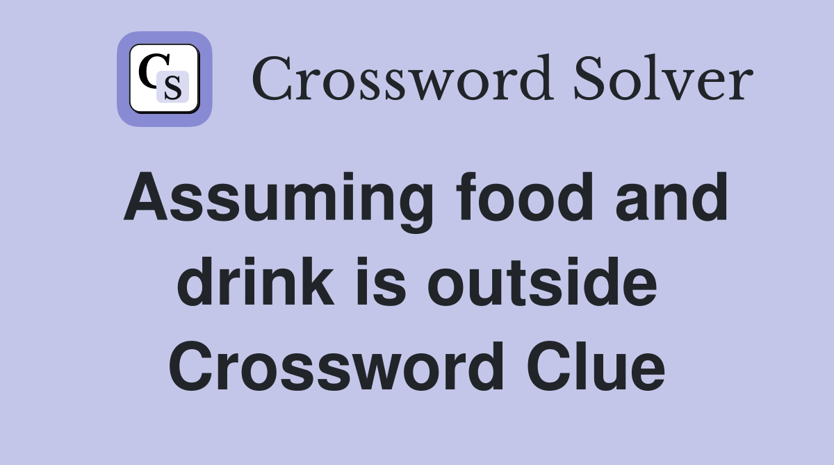 Assuming food and drink is outside Crossword Clue
