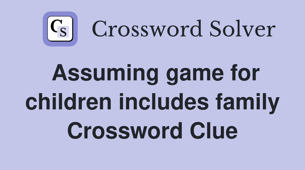 Assuming game for children includes family Crossword Clue