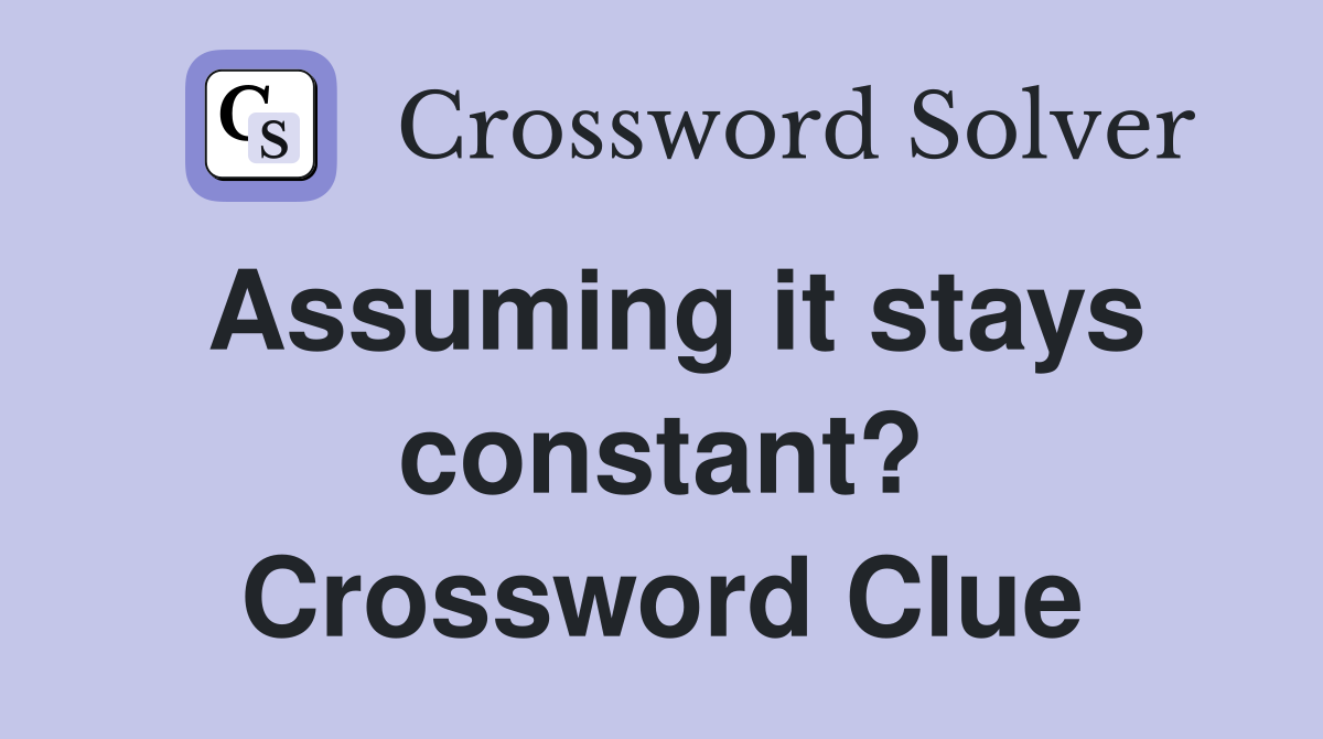 Assuming it stays constant? Crossword Clue