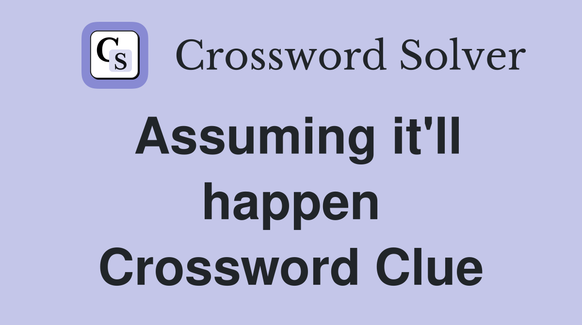 Assuming it'll happen Crossword Clue
