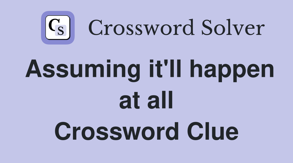 Assuming it'll happen at all Crossword Clue
