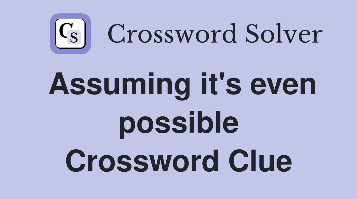 Assuming it's even possible Crossword Clue