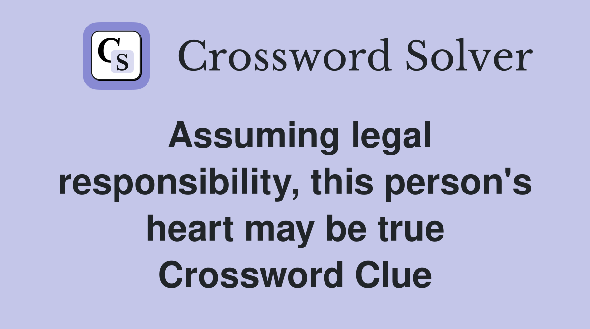 Assuming legal responsibility, this person's heart may be true Crossword Clue