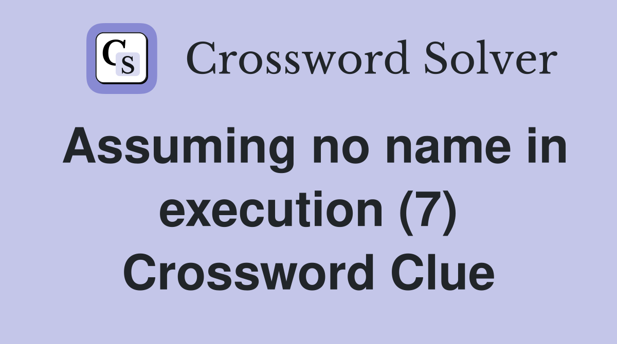 Assuming no name in execution (7) Crossword Clue