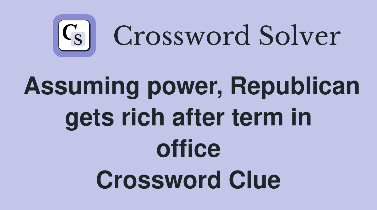 Assuming power, Republican gets rich after term in office Crossword Clue