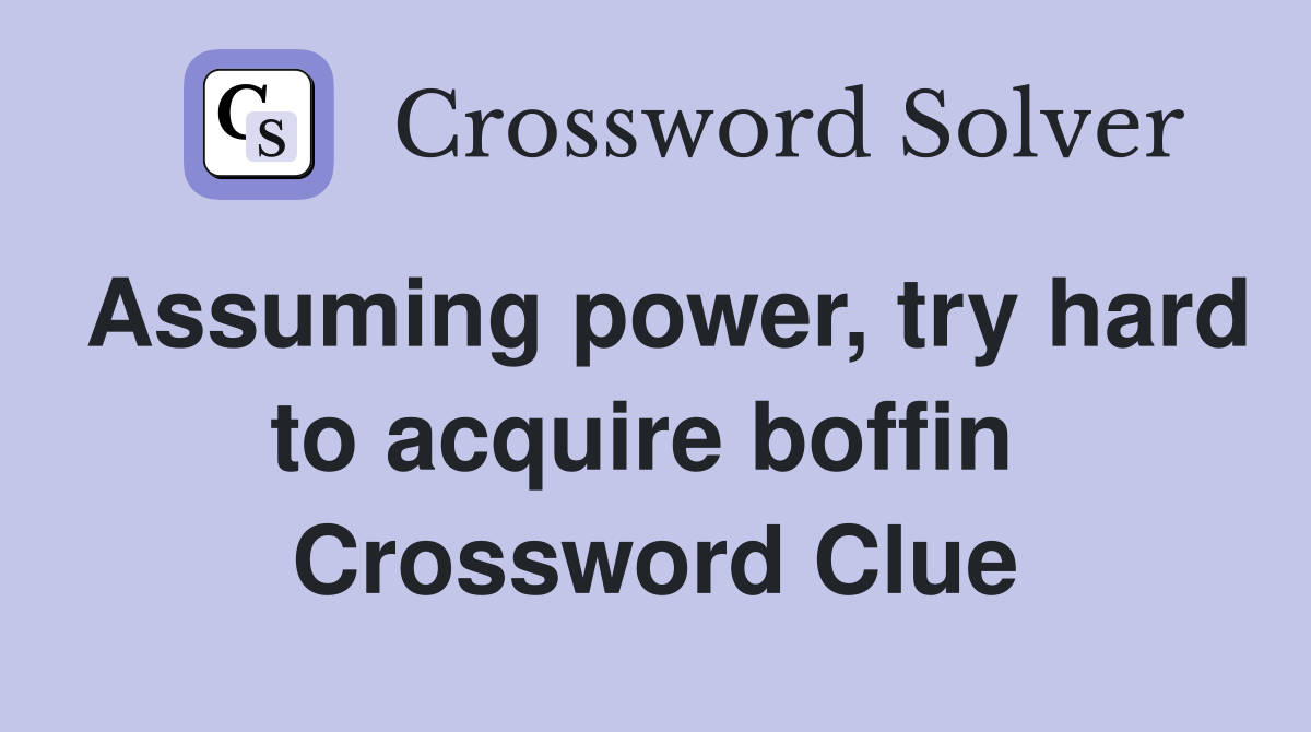 Assuming power, try hard to acquire boffin  Crossword Clue