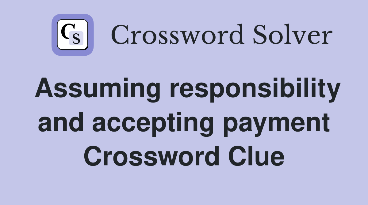 Assuming responsibility and accepting payment Crossword Clue