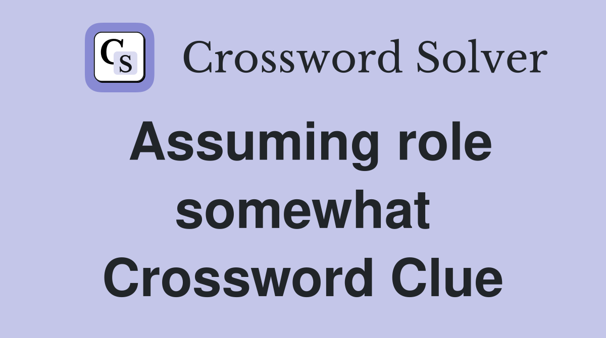 Assuming role somewhat Crossword Clue