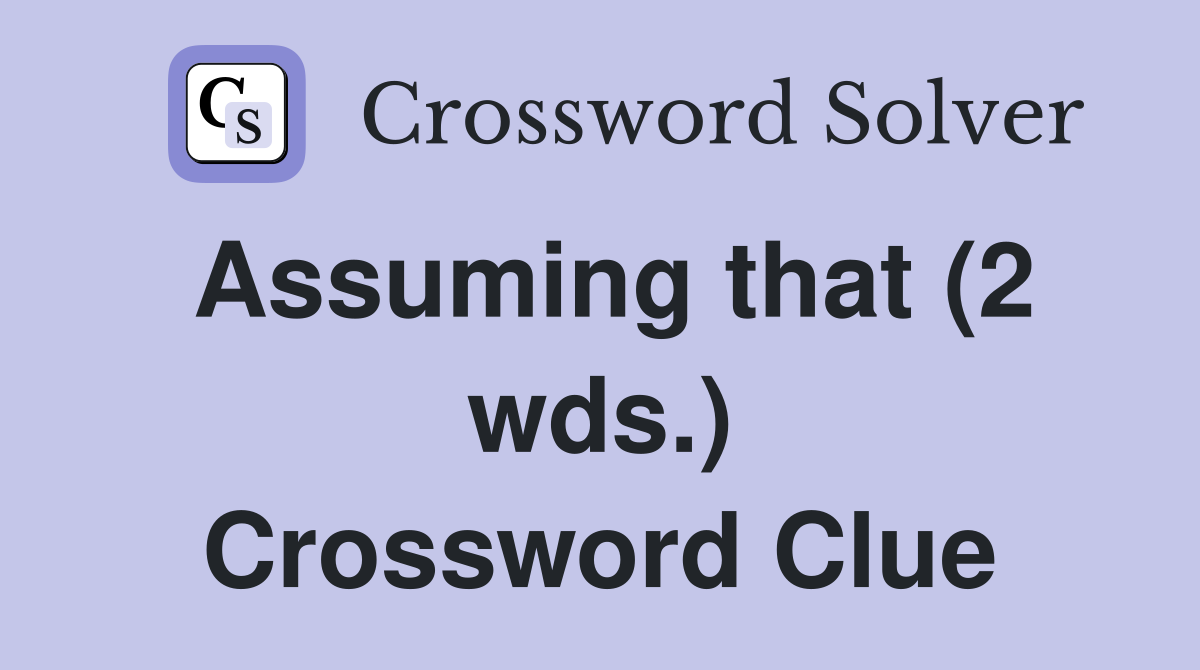 Assuming that (2 wds.) Crossword Clue