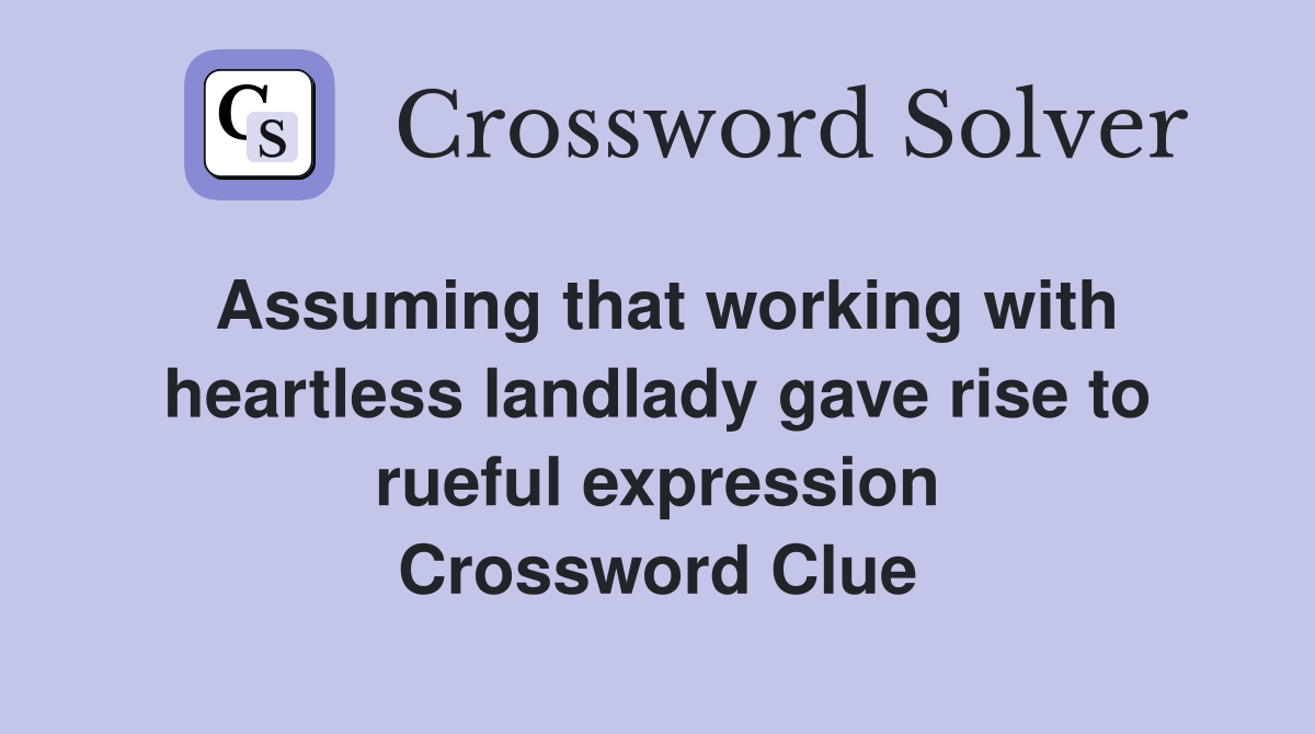 Assuming that working with heartless landlady gave rise to rueful expression Crossword Clue