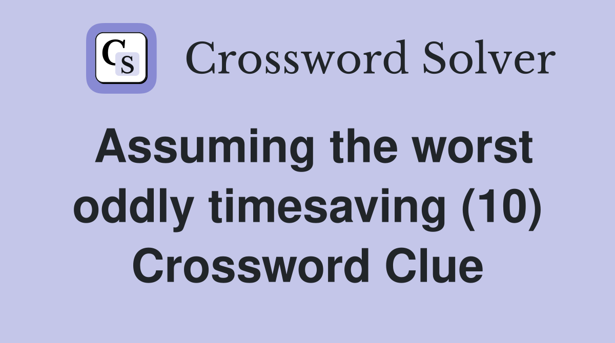 Assuming the worst oddly timesaving (10) Crossword Clue