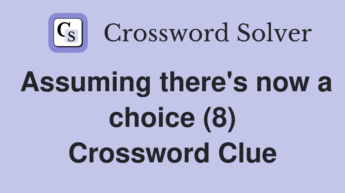 Assuming there's now a choice (8) Crossword Clue