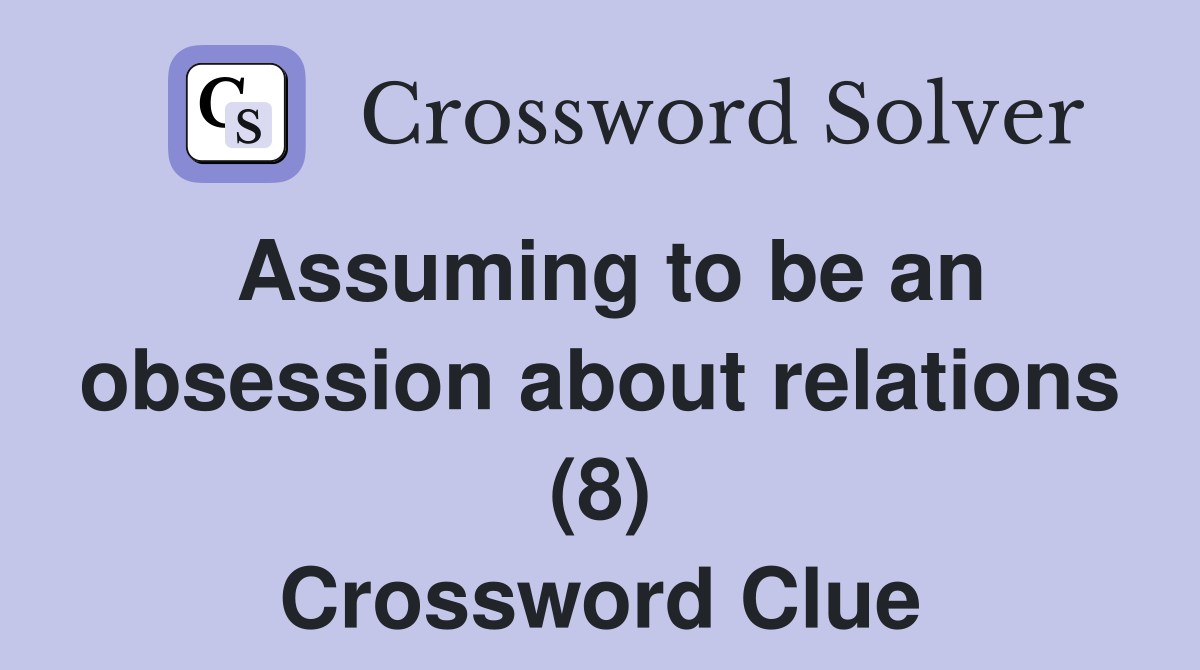 Assuming to be an obsession about relations (8) Crossword Clue