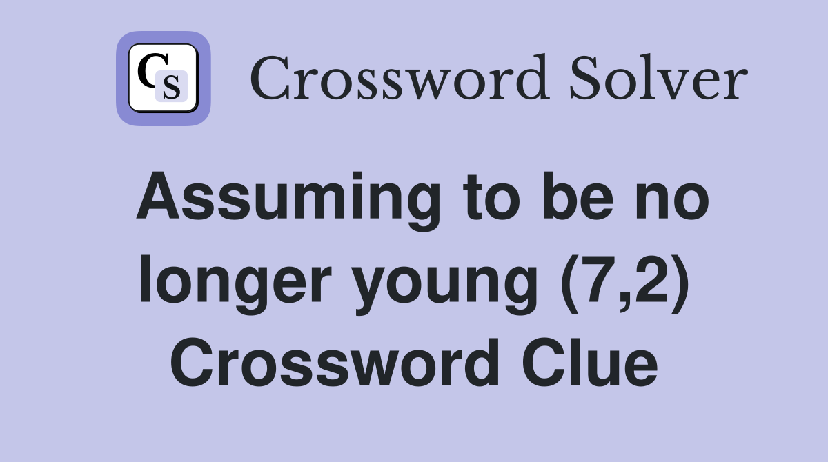 Assuming to be no longer young (7,2) Crossword Clue