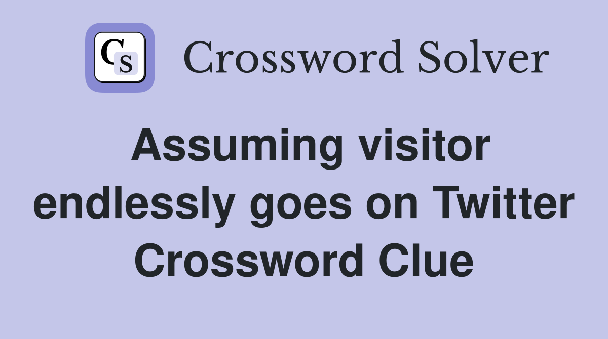 Assuming visitor endlessly goes on Twitter Crossword Clue