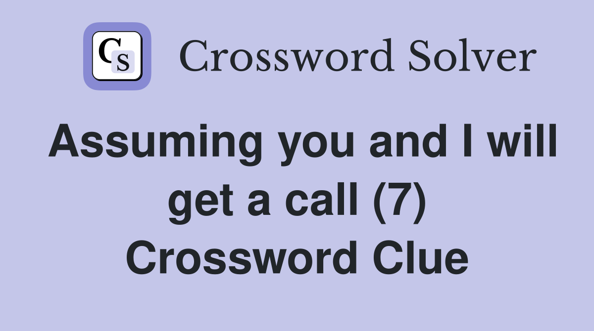Assuming you and I will get a call (7) Crossword Clue