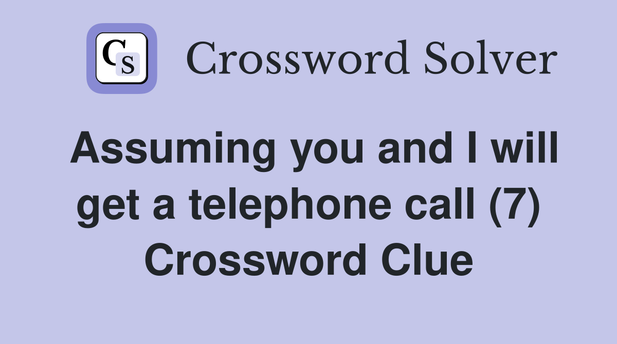 Assuming you and I will get a telephone call (7) Crossword Clue