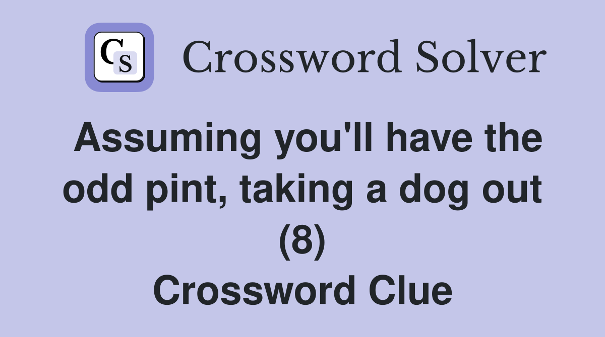 Assuming you'll have the odd pint, taking a dog out (8) Crossword Clue