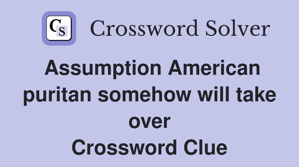 Assumption American puritan somehow will take over Crossword Clue