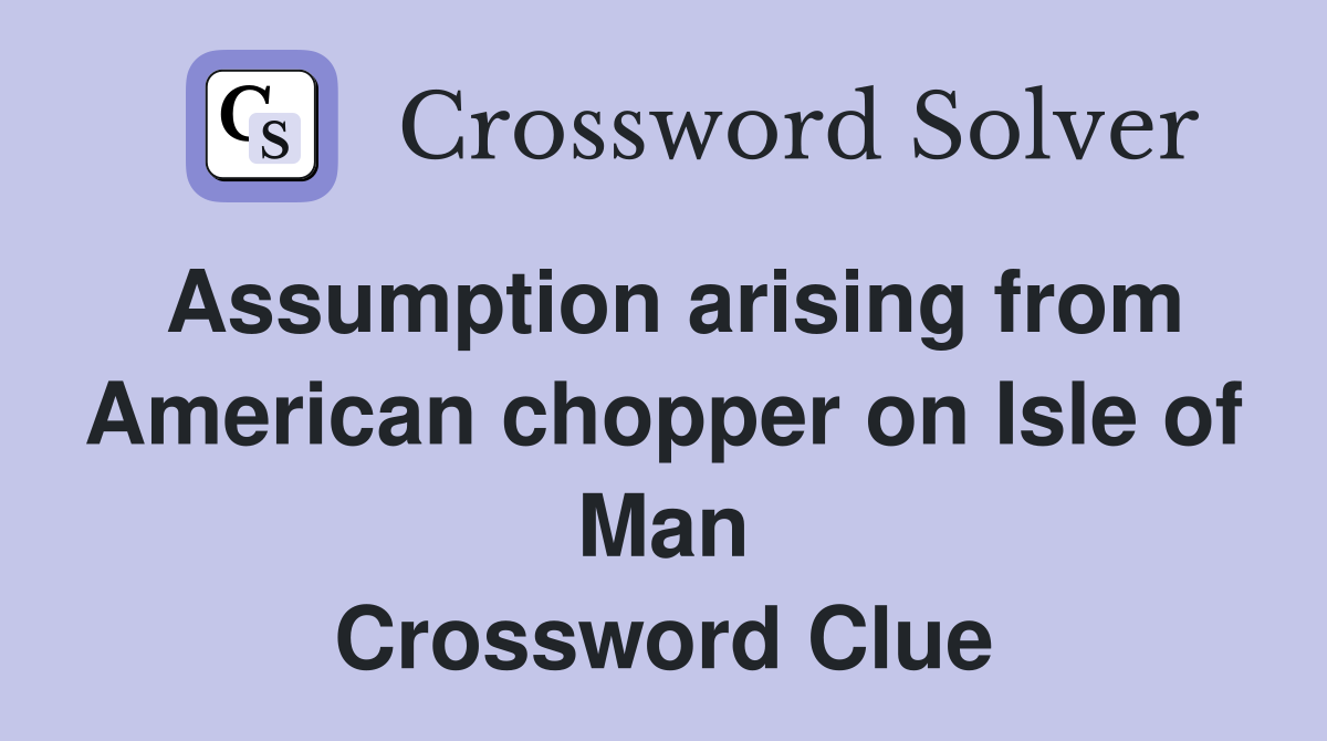 Assumption arising from American chopper on Isle of Man Crossword Clue