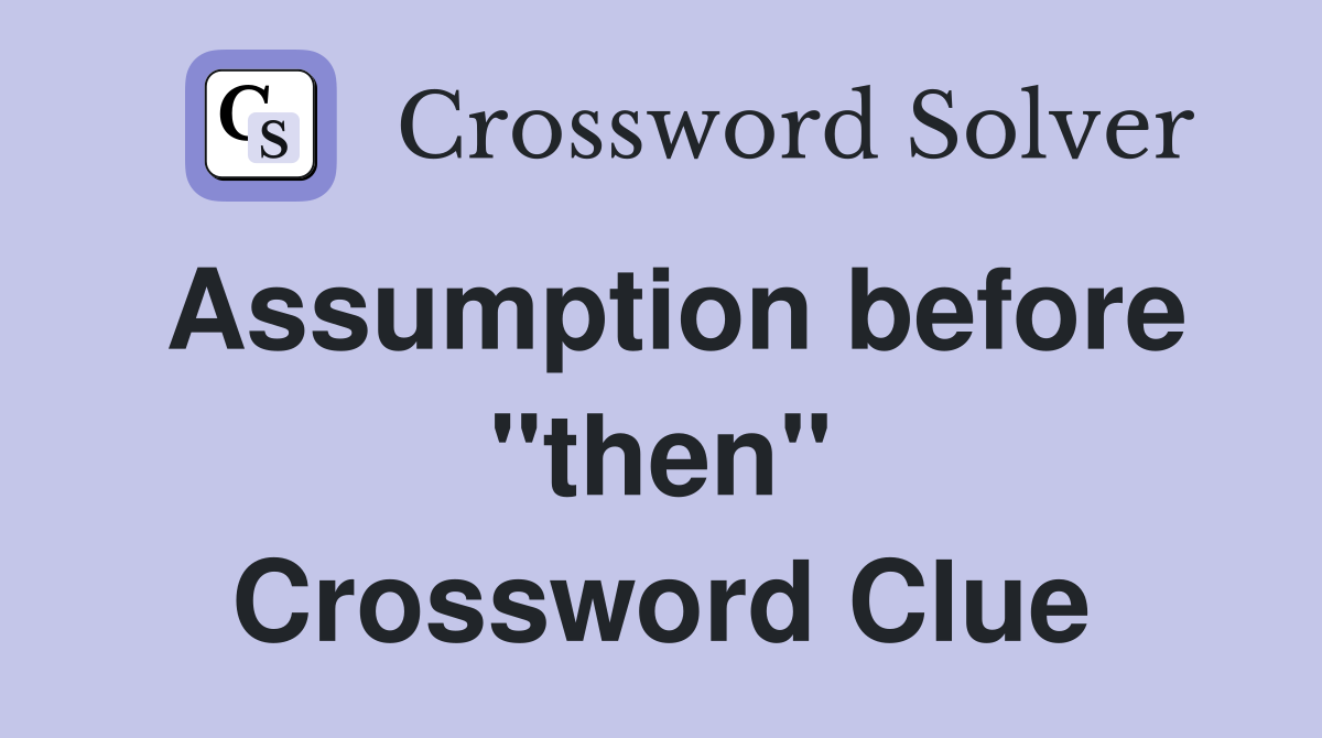 Assumption before "then" Crossword Clue