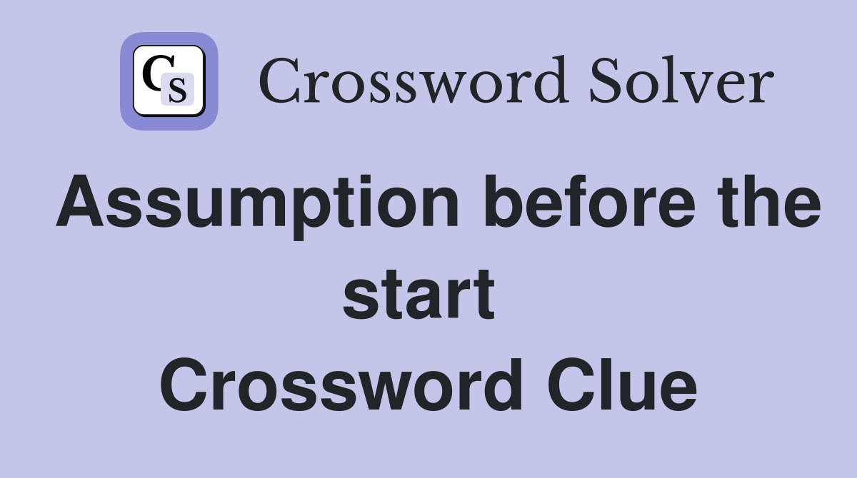 Assumption before the start  Crossword Clue
