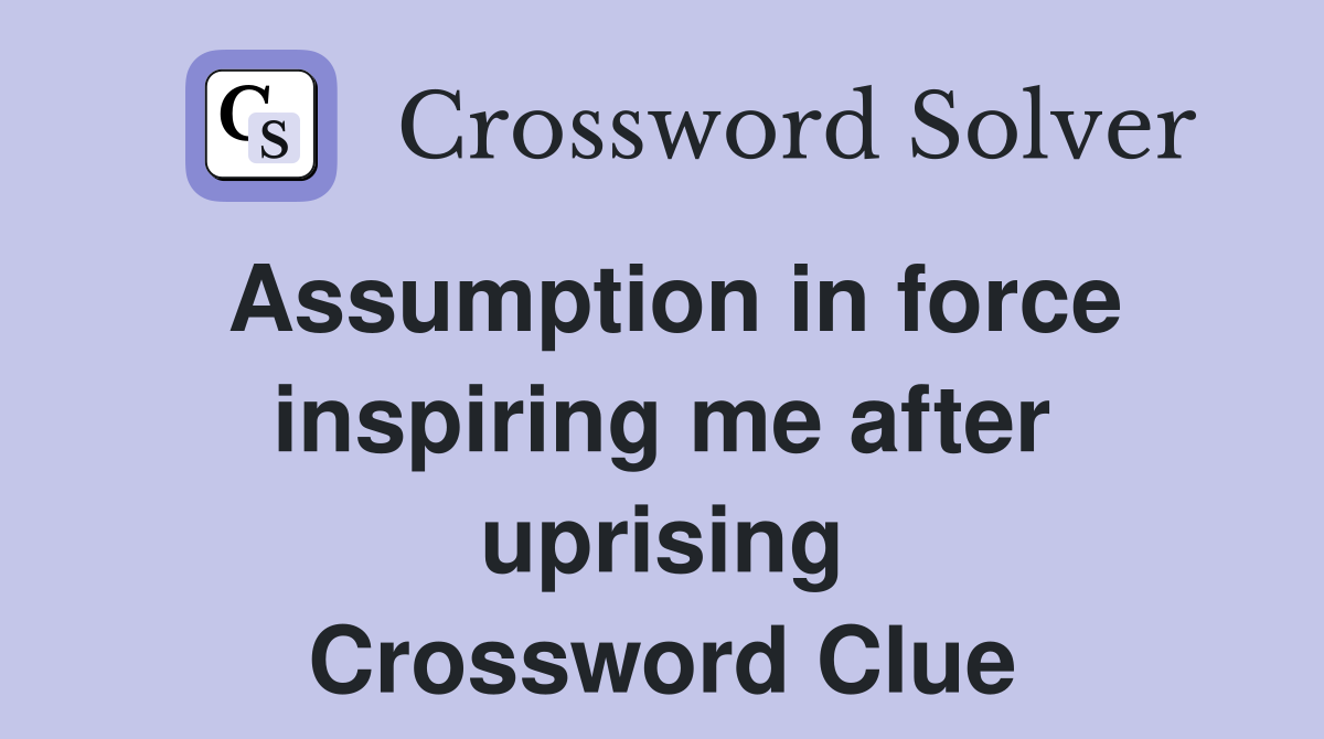 Assumption in force inspiring me after uprising Crossword Clue