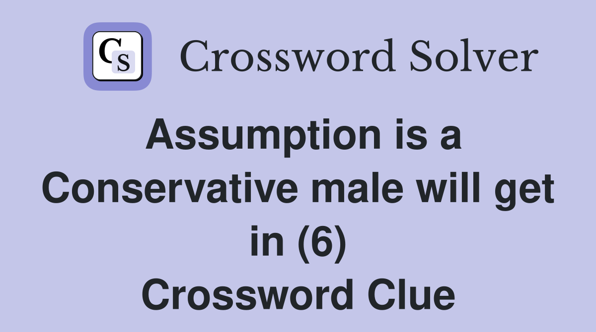 Assumption is a Conservative male will get in (6) Crossword Clue