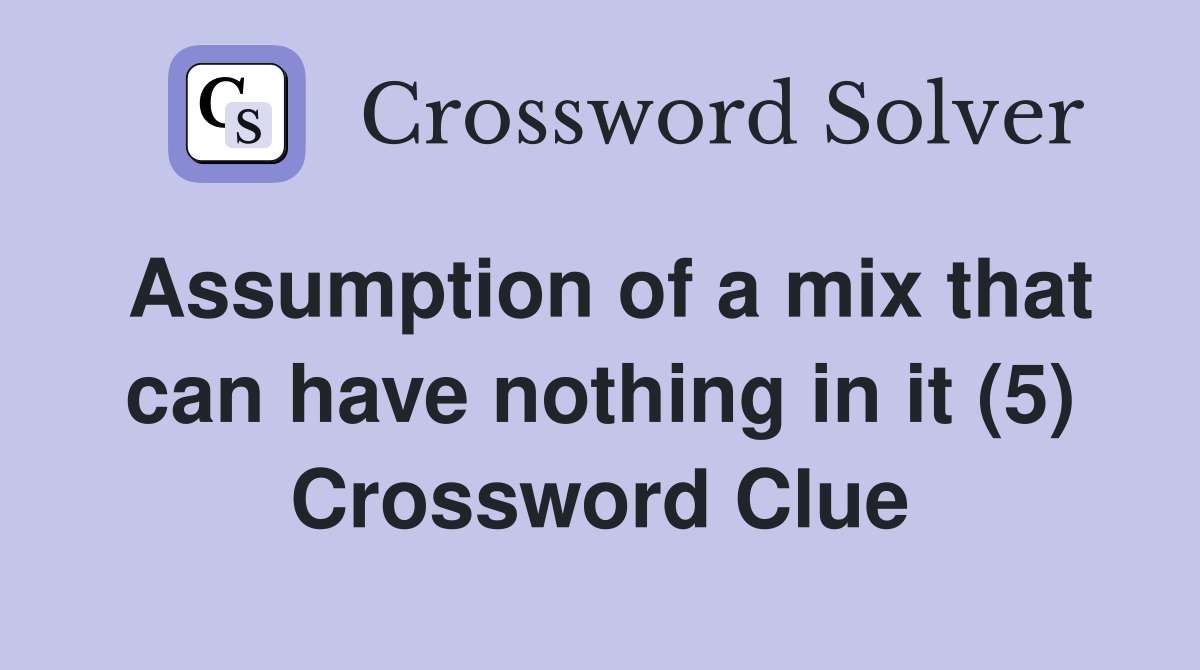Assumption of a mix that can have nothing in it (5) Crossword Clue