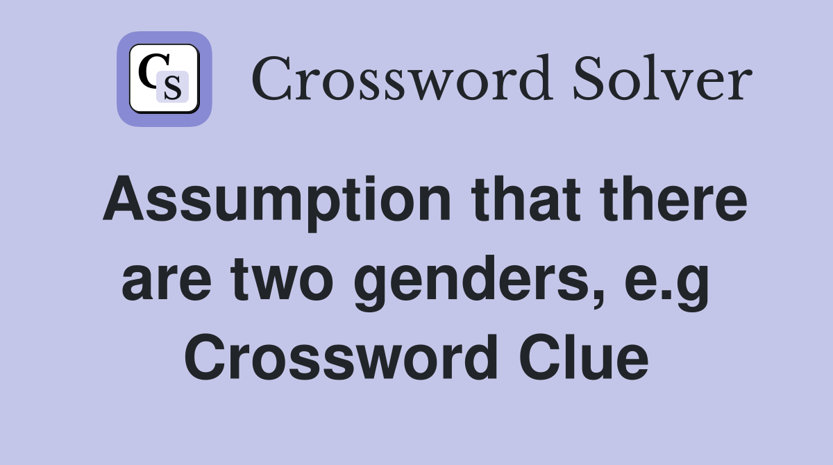 Assumption that there are two genders, e.g Crossword Clue
