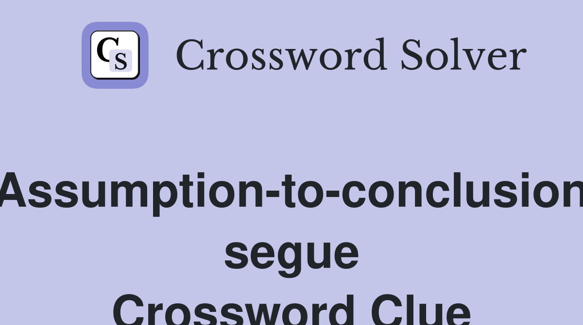 Assumption-to-conclusion segue Crossword Clue