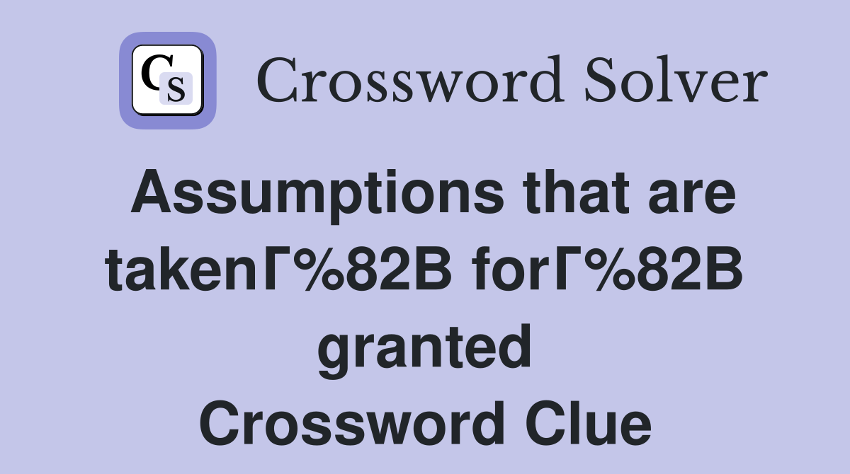 Assumptions that are takenГ%82В forГ%82В granted Crossword Clue