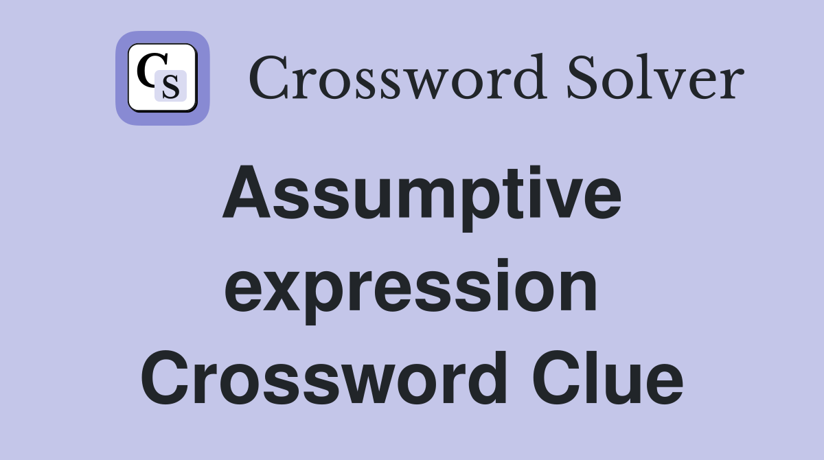 Assumptive expression Crossword Clue