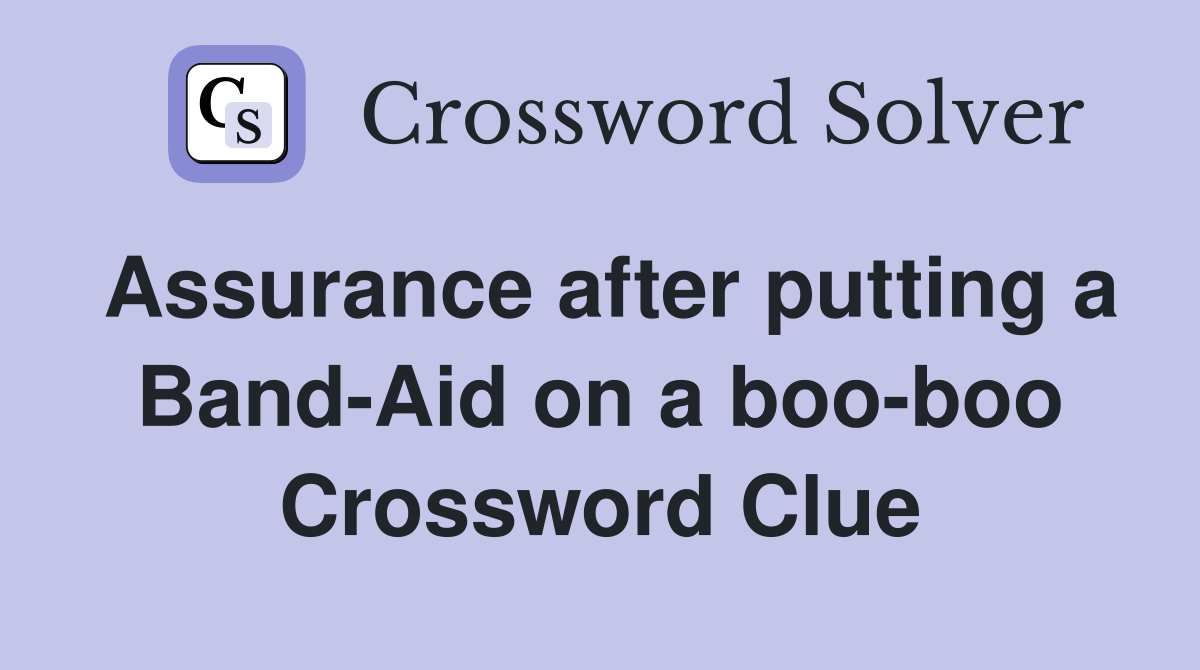 Assurance after putting a Band-Aid on a boo-boo Crossword Clue