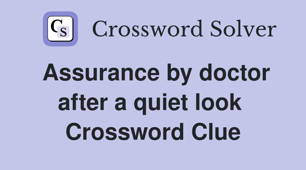 Assurance by doctor after a quiet look  Crossword Clue