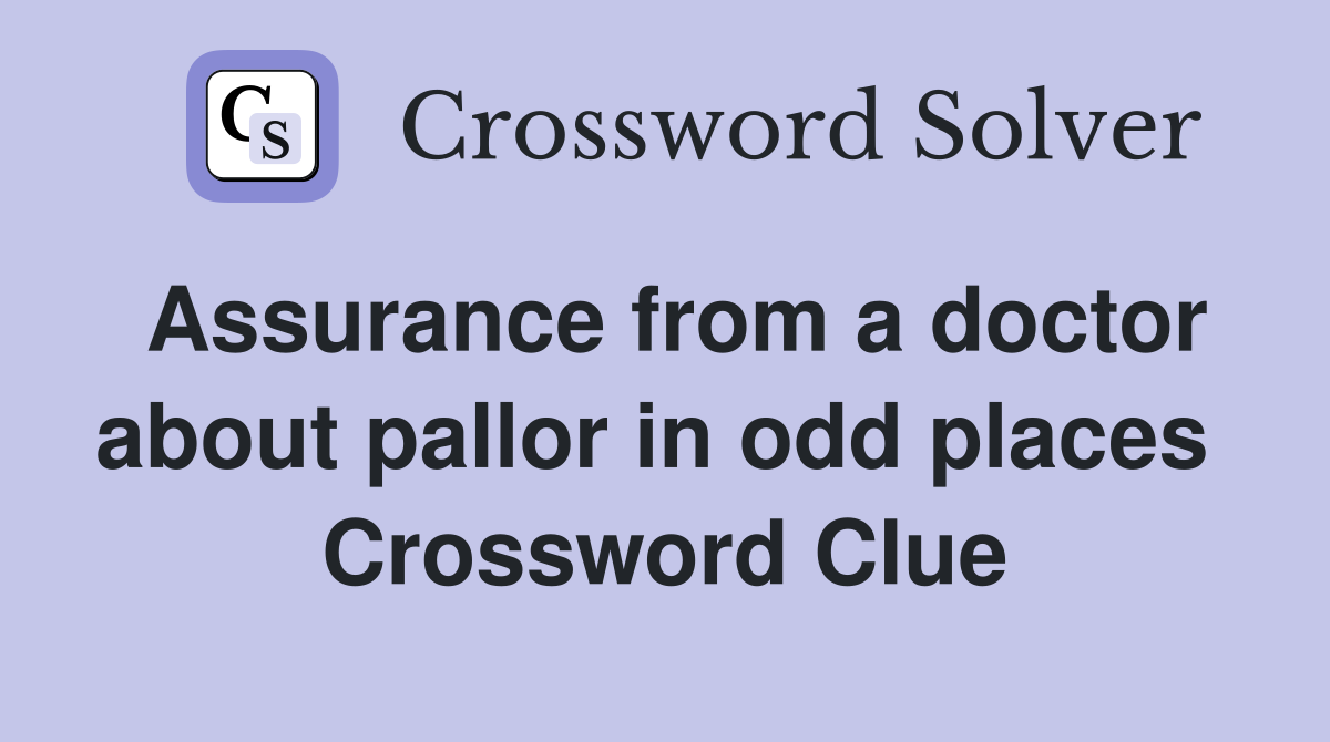 Assurance from a doctor about pallor in odd places  Crossword Clue