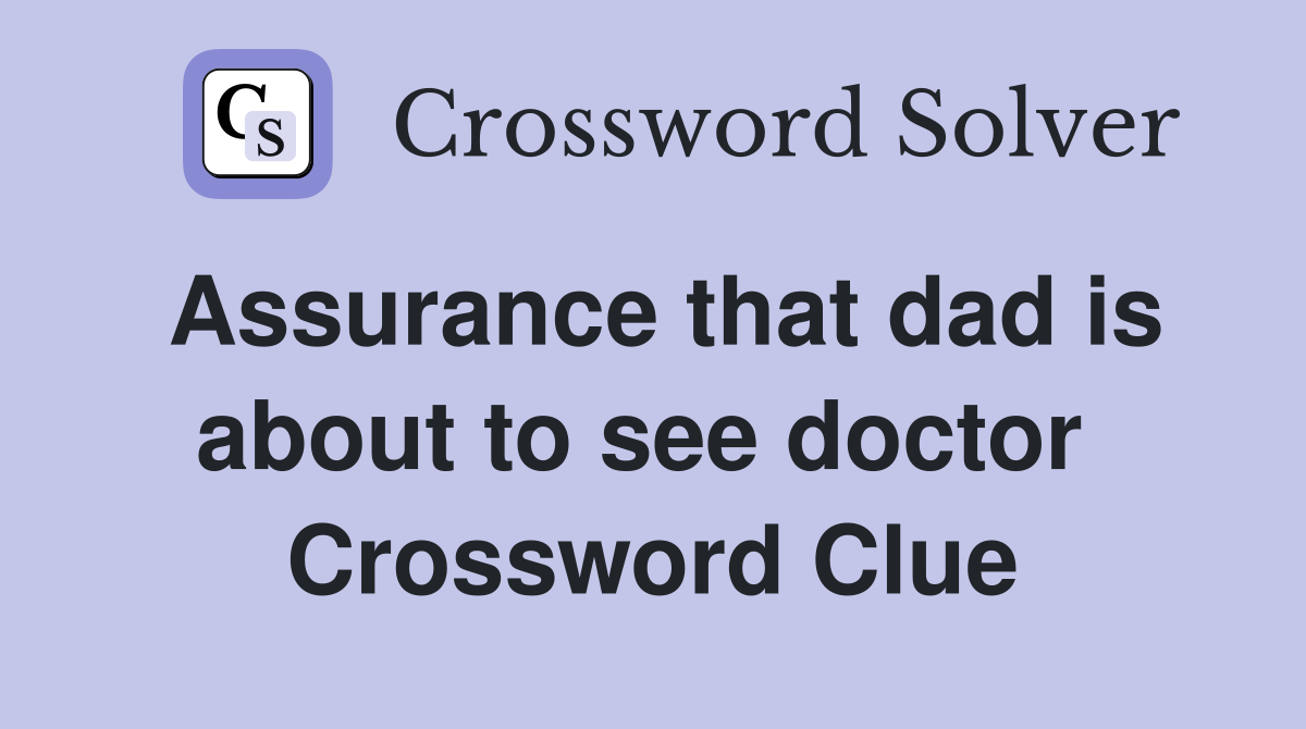 Assurance that dad is about to see doctor  Crossword Clue