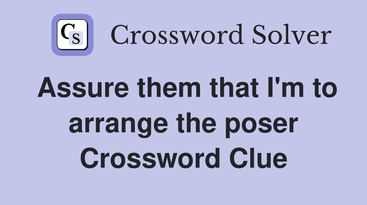 Assure them that I'm to arrange the poser Crossword Clue