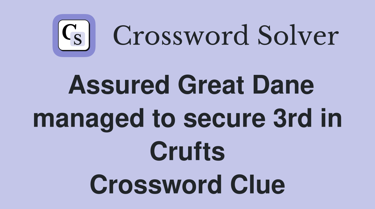 Assured Great Dane managed to secure 3rd in Crufts Crossword Clue