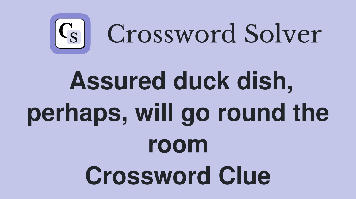 Assured duck dish, perhaps, will go round the room Crossword Clue