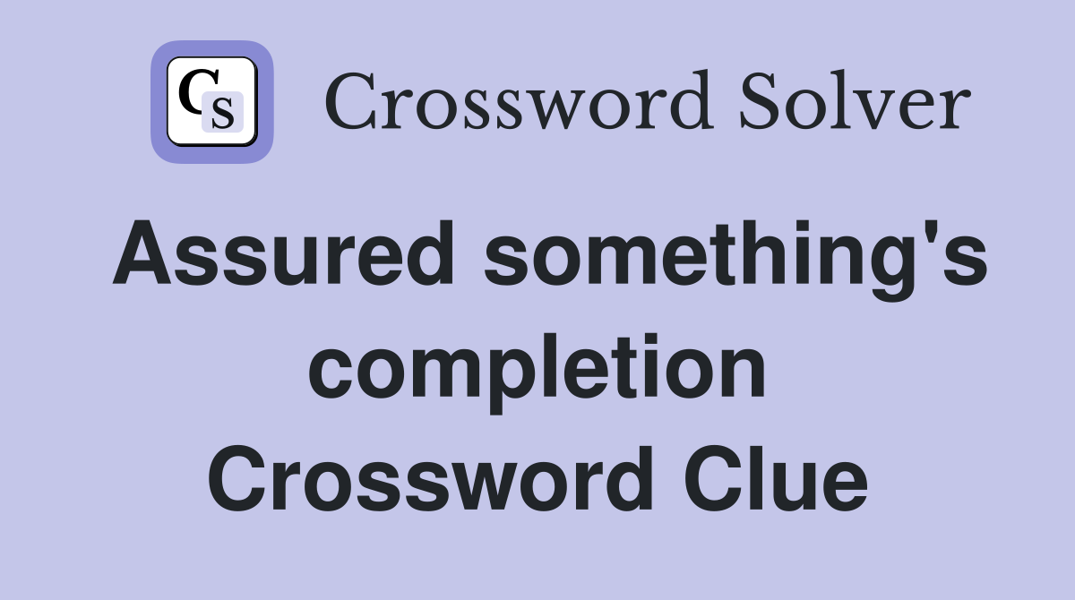 Assured something's completion Crossword Clue