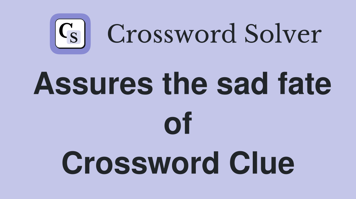 Assures the sad fate of Crossword Clue