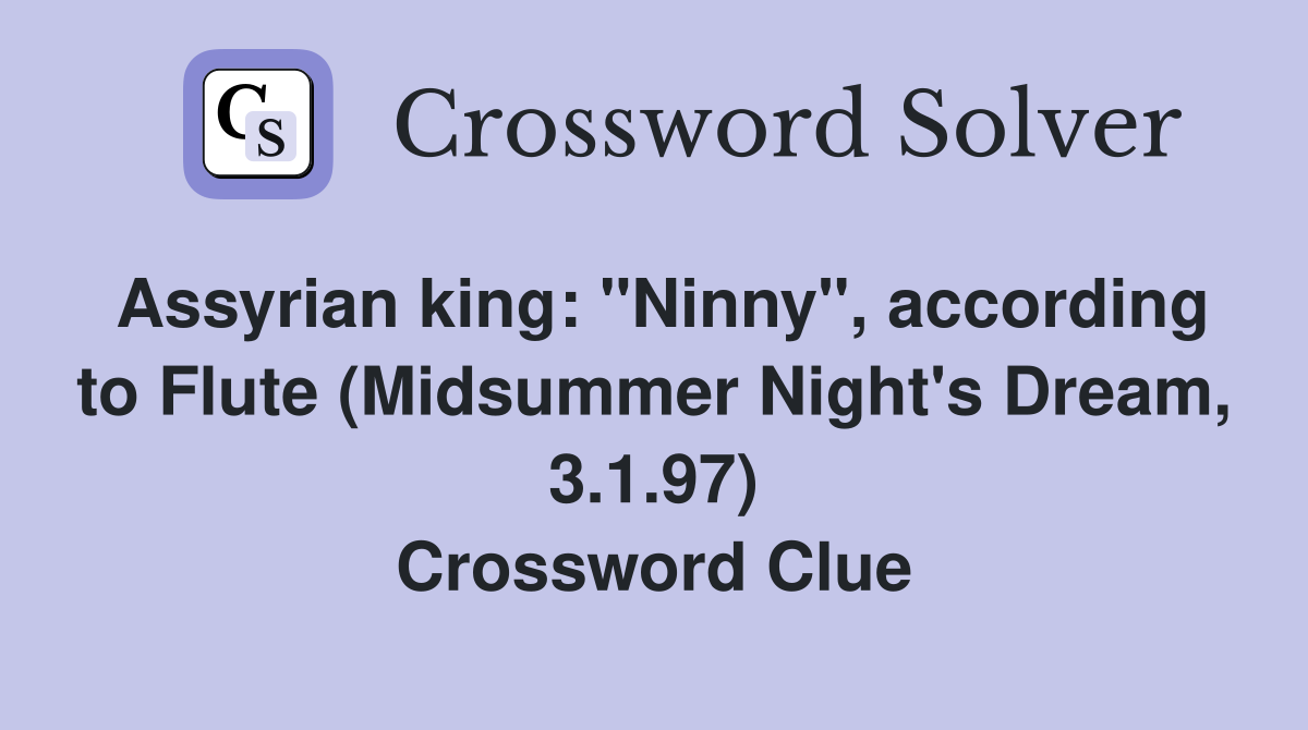 Assyrian king: "Ninny", according to Flute (Midsummer Night's Dream, 3.1.97) Crossword Clue