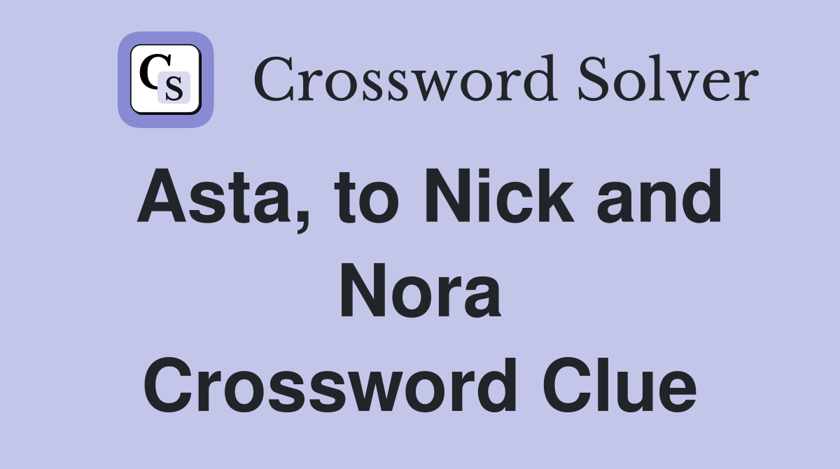 Asta, to Nick and Nora Crossword Clue