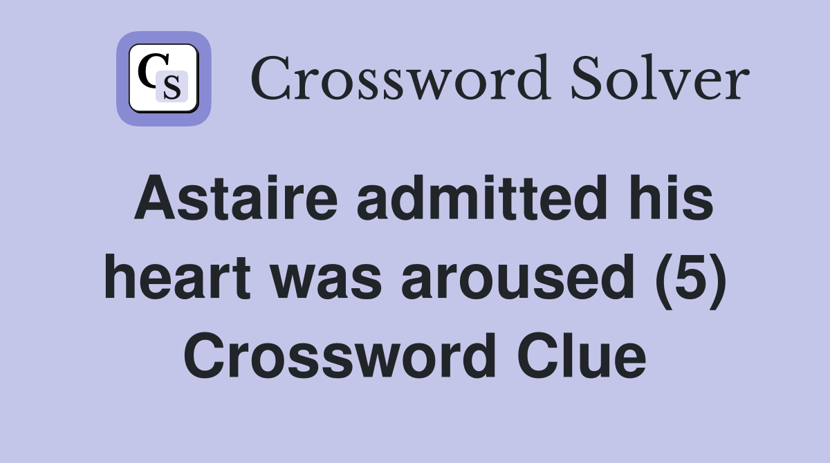 Astaire admitted his heart was aroused (5) Crossword Clue